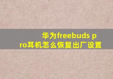 华为freebuds pro耳机怎么恢复出厂设置